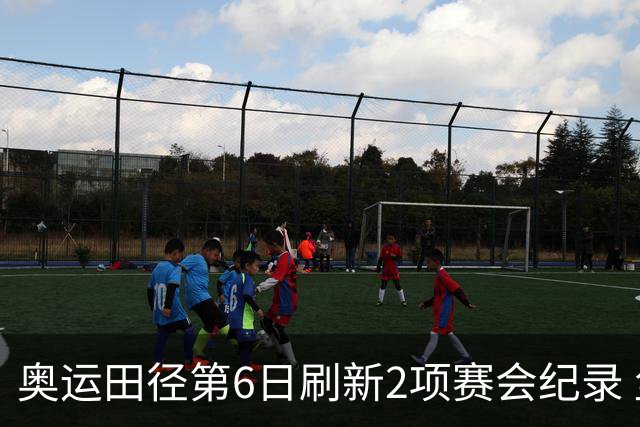 奥运田径第6日刷新2项赛会纪录 尘封16年纪录告破