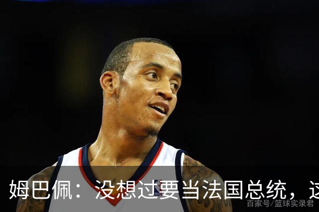 姆巴佩：没想过要当法国总统，这不在我的计划中，我已经够招人恨了