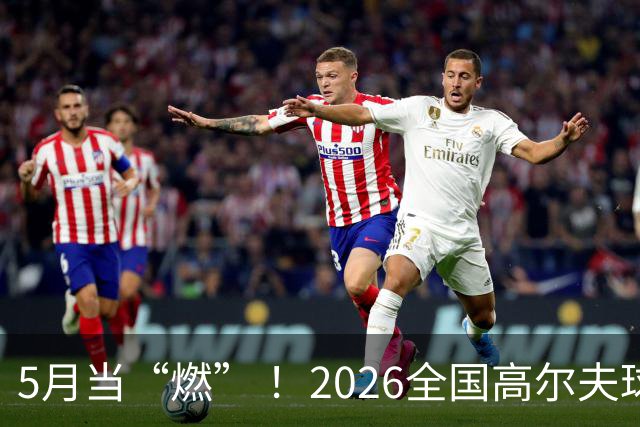 5月当“燃” ！2026全国高尔夫球锦标赛即将在渝开赛
